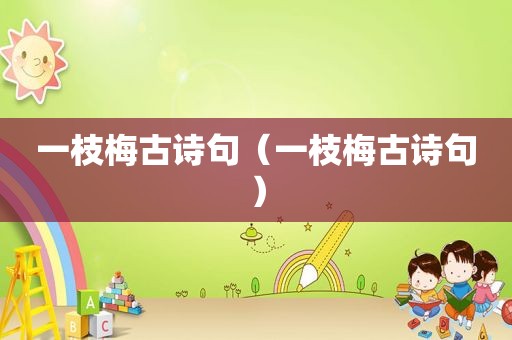 一枝梅古诗句（一枝梅古诗句）