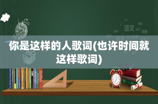 你是这样的人歌词(也许时间就这样歌词)