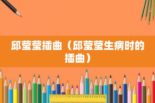 邱莹莹插曲（邱莹莹生病时的插曲）