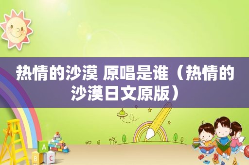 热情的沙漠 原唱是谁（热情的沙漠日文原版）