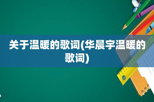 关于温暖的歌词(华晨宇温暖的歌词)