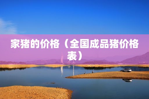 家猪的价格（全国成品猪价格表）