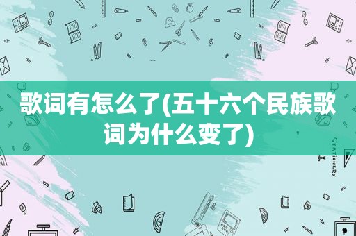 歌词有怎么了(五十六个民族歌词为什么变了)