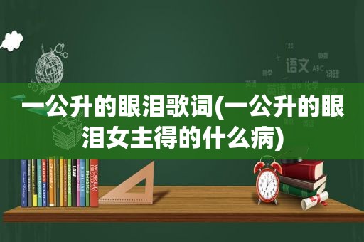 一公升的眼泪歌词(一公升的眼泪女主得的什么病)