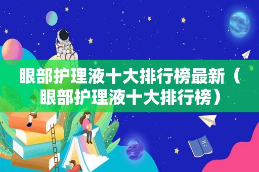 眼部护理液十大排行榜最新（眼部护理液十大排行榜）