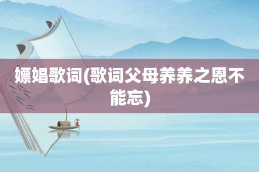 嫖娼歌词(歌词父母养养之恩不能忘)