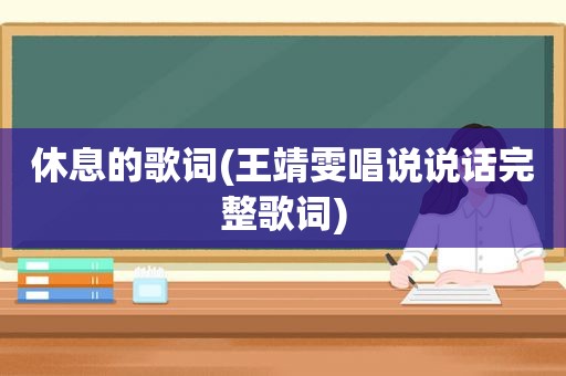 休息的歌词(王靖雯唱说说话完整歌词)