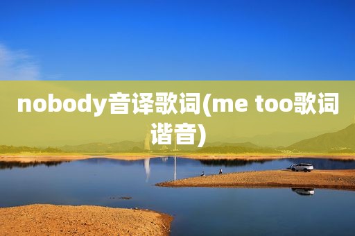 nobody音译歌词(me too歌词谐音)