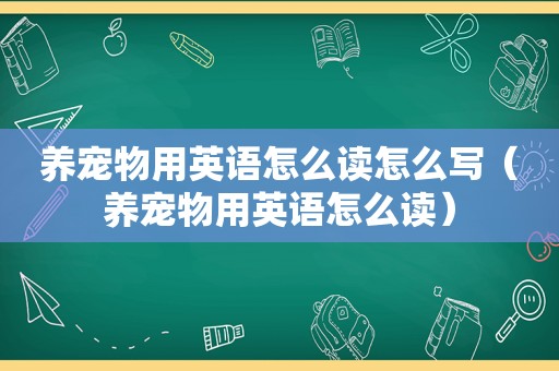 养宠物用英语怎么读怎么写（养宠物用英语怎么读）