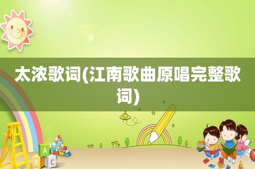 太浓歌词(江南歌曲原唱完整歌词)