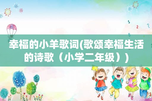 幸福的小羊歌词(歌颂幸福生活的诗歌（小学二年级）)