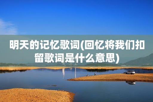 明天的记忆歌词(回忆将我们扣留歌词是什么意思)
