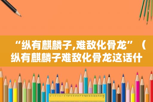 “纵有麒麟子,难敌化骨龙”（纵有麒麟子难敌化骨龙这话什么意思）