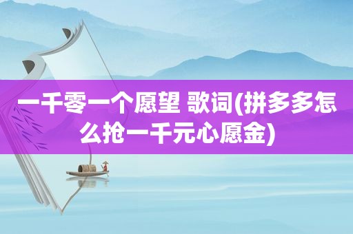 一千零一个愿望 歌词(拼多多怎么抢一千元心愿金)