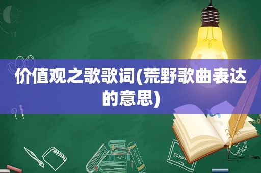 价值观之歌歌词(荒野歌曲表达的意思)