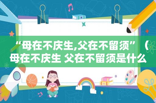 “母在不庆生,父在不留须”（母在不庆生 父在不留须是什么意思）