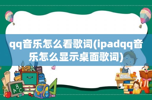 qq音乐怎么看歌词(ipadqq音乐怎么显示桌面歌词)