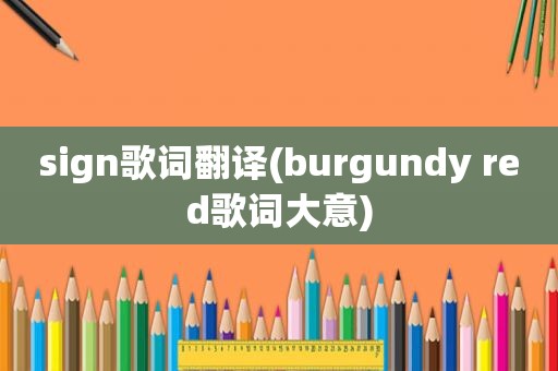 sign歌词翻译(burgundy red歌词大意)