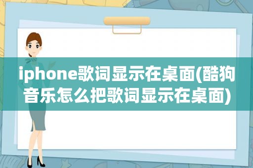 iphone歌词显示在桌面(酷狗音乐怎么把歌词显示在桌面)
