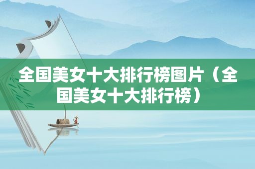 全国美女十大排行榜图片（全国美女十大排行榜）