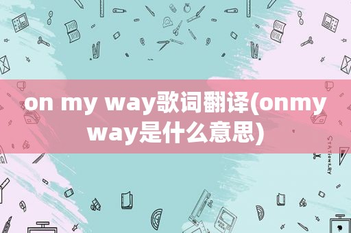 on my way歌词翻译(onmyway是什么意思)