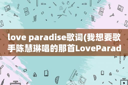 love paradise歌词(我想要歌手陈慧琳唱的那首LoveParadise的歌词)