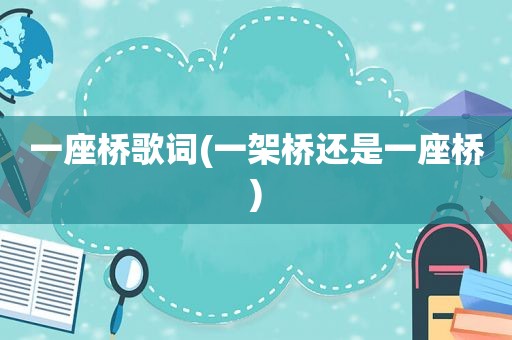 一座桥歌词(一架桥还是一座桥)