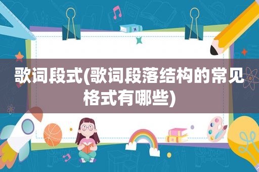 歌词段式(歌词段落结构的常见格式有哪些)