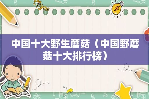 中国十大野生蘑菇（中国野蘑菇十大排行榜）