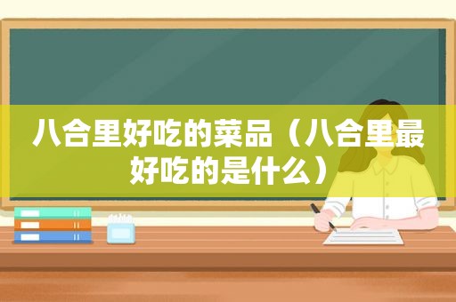 八合里好吃的菜品（八合里最好吃的是什么）
