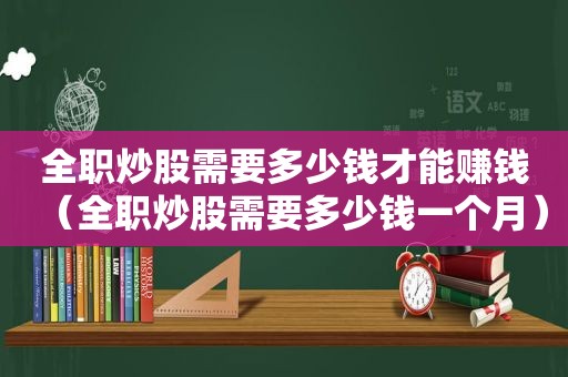 全职炒股需要多少钱才能赚钱（全职炒股需要多少钱一个月）