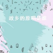故乡的原唱是谁（故乡这首歌的原唱是谁）