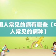 中国人常见的病有哪些（中国人常见的病种）