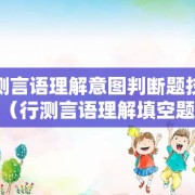 行测言语理解意图判断题技巧（行测言语理解填空题）