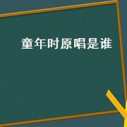 童年时原唱是谁（童年时粤语原唱是谁）