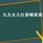 九九女儿红原唱是谁（九九女儿红原唱完整版是哪一年的）