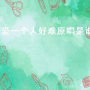 爱一个人好难原唱是谁（爱一个人好难原唱）