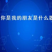 你是我的朋友是什么歌（我是你朋友是哪首歌里面的）