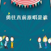 勇往直前原唱是谁（勇往直前 原唱者是谁）