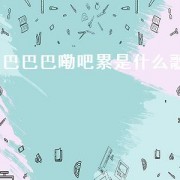 巴巴巴嘞吧累是什么歌（巴巴巴是什么歌）