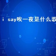 i say唉一夜是什么歌（say hello儿歌）
