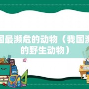 我国最濒危的动物（我国濒危的野生动物）