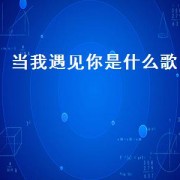 当我遇见你是什么歌（当我遇见你 歌曲）