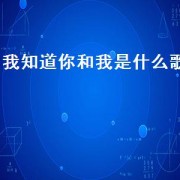 我知道你和我是什么歌