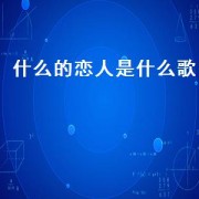 什么的恋人是什么歌（什么歌名有恋人）