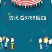 防火墙5788插曲（防火墙5788怎么样）