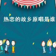 热恋的故乡原唱是谁