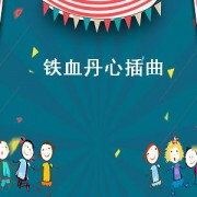 铁血丹心插曲（铁血丹心插曲激昂版）
