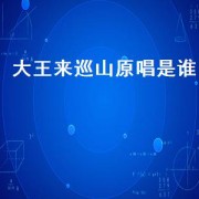 大王来巡山原唱是谁（大王叫我来巡山原唱是谁）