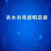 香水有毒原唱是谁（香水有毒原唱）